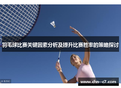 羽毛球比赛关键因素分析及提升比赛胜率的策略探讨 羽毛球比赛关键因素分析及提升比赛胜率的策略探讨