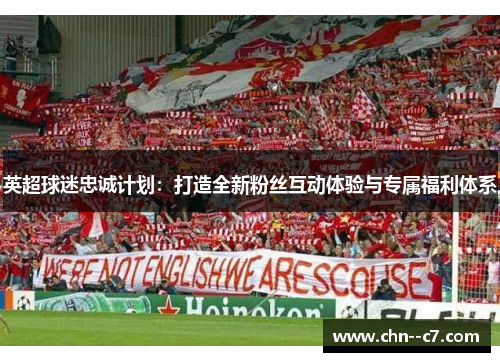 英超球迷忠诚计划:打造全新粉丝互动体验与专属福利体系 英超球迷忠诚计划:打造全新粉丝互动体验与专属福利体系