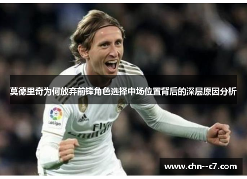 莫德里奇为何放弃前锋角色选择中场位置背后的深层原因分析
