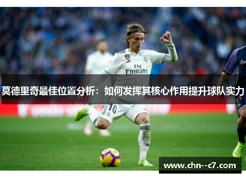 莫德里奇最佳位置分析:如何发挥其核心作用提升球队实力 莫德里奇最佳位置分析:如何发挥其核心作用提升球队实力