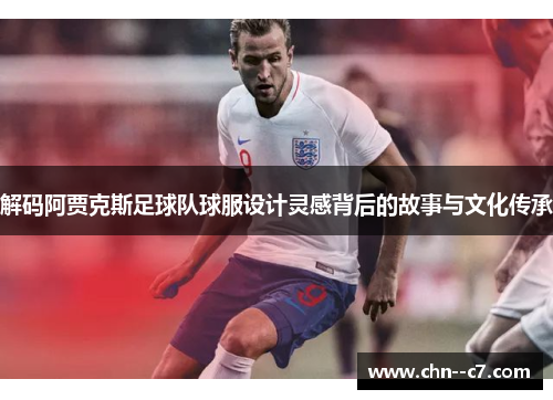 解码阿贾克斯足球队球服设计灵感背后的故事与文化传承 解码阿贾克斯足球队球服设计灵感背后的故事与文化传承