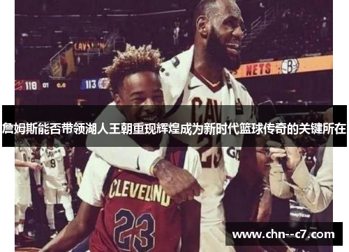 詹姆斯能否带领湖人王朝重现辉煌成为新时代篮球传奇的关键所在