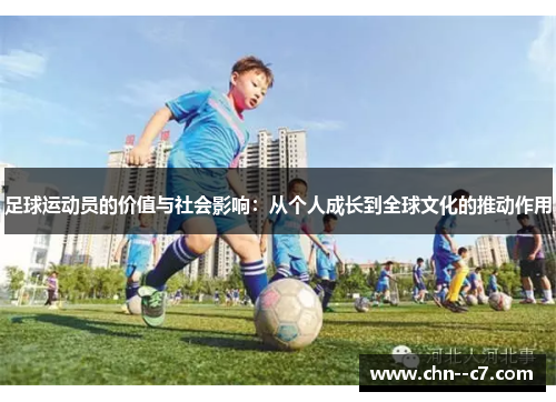 足球运动员的价值与社会影响:从个人成长到全球文化的推动作用 足球运动员的价值与社会影响:从个人成长到全球文化的推动作用
