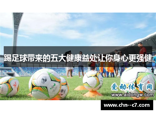 踢足球带来的五大健康益处让你身心更强健 踢足球带来的五大健康益处让你身心更强健