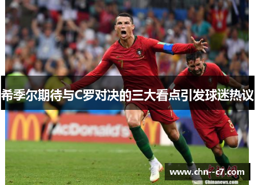 希季尔期待与C罗对决的三大看点引发球迷热议 希季尔期待与C罗对决的三大看点引发球迷热议