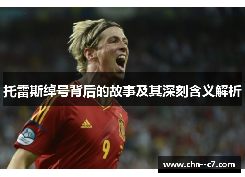 托雷斯绰号背后的故事及其深刻含义解析 托雷斯绰号背后的故事及其深刻含义解析