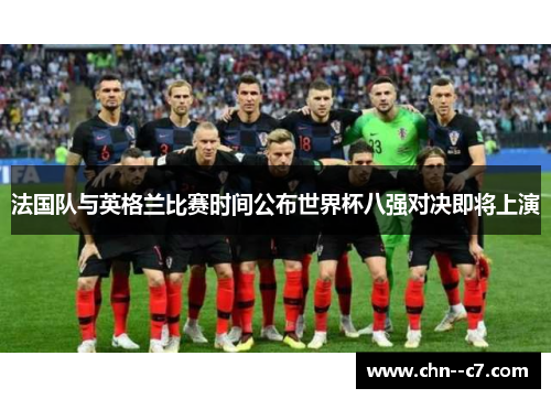 法国队与英格兰比赛时间公布世界杯八强对决即将上演 法国队与英格兰比赛时间公布世界杯八强对决即将上演