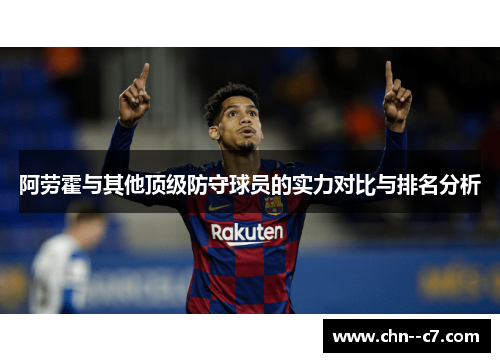 阿劳霍与其他顶级防守球员的实力对比与排名分析 阿劳霍与其他顶级防守球员的实力对比与排名分析