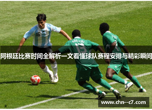 阿根廷比赛时间全解析一文看懂球队赛程安排与精彩瞬间 阿根廷比赛时间全解析一文看懂球队赛程安排与精彩瞬间