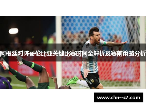 阿根廷对阵哥伦比亚关键比赛时间全解析及赛前策略分析