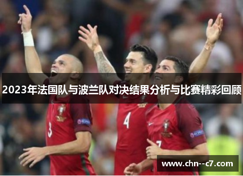 2023年法国队与波兰队对决结果分析与比赛精彩回顾 2023年法国队与波兰队对决结果分析与比赛精彩回顾