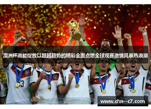 澳洲杯高能绽放以超越趋势的精彩全面点燃全球观赛激情风暴热浪潮