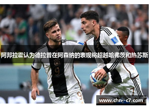 阿邦拉霍认为德拉普在阿森纳的表现将超越哈弗茨和热苏斯