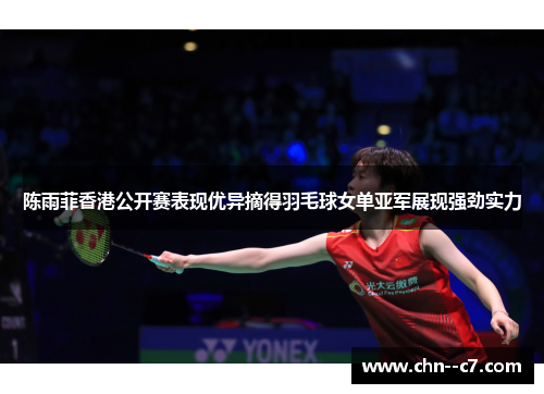 陈雨菲香港公开赛表现优异摘得羽毛球女单亚军展现强劲实力