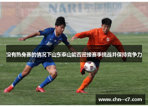 没有热身赛的情况下山东泰山能否迎接赛季挑战并保持竞争力