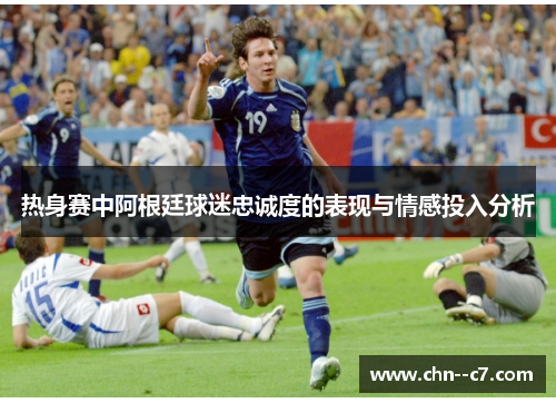热身赛中阿根廷球迷忠诚度的表现与情感投入分析 热身赛中阿根廷球迷忠诚度的表现与情感投入分析