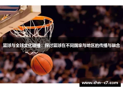 篮球与全球文化碰撞：探讨篮球在不同国家与地区的传播与融合