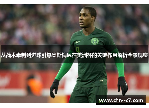 从战术牵制到进球引爆奥斯梅恩在美洲杯的关键作用解析全景观察 从战术牵制到进球引爆奥斯梅恩在美洲杯的关键作用解析全景观察