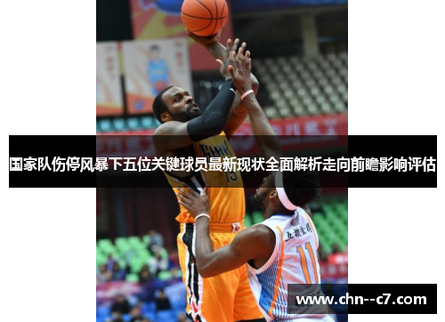 国家队伤停风暴下五位关键球员最新现状全面解析走向前瞻影响评估 国家队伤停风暴下五位关键球员最新现状全面解析走向前瞻影响评估
