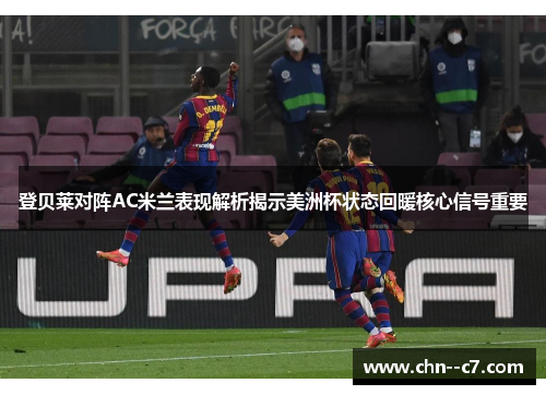 登贝莱对阵AC米兰表现解析揭示美洲杯状态回暖核心信号重要 登贝莱对阵AC米兰表现解析揭示美洲杯状态回暖核心信号重要