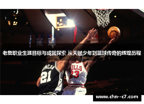老詹职业生涯目标与成就探索 从天赋少年到篮球传奇的辉煌历程