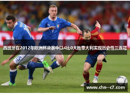 西班牙在2012年欧洲杯决赛中以4比0大胜意大利实现历史性三连冠 西班牙在2012年欧洲杯决赛中以4比0大胜意大利实现历史性三连冠
