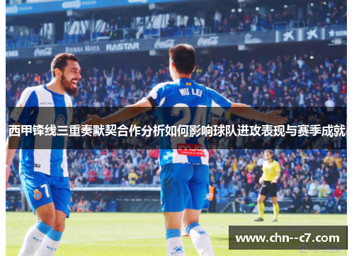 西甲锋线三重奏默契合作分析如何影响球队进攻表现与赛季成就 西甲锋线三重奏默契合作分析如何影响球队进攻表现与赛季成就