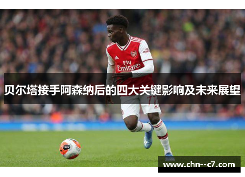 贝尔塔接手阿森纳后的四大关键影响及未来展望 贝尔塔接手阿森纳后的四大关键影响及未来展望