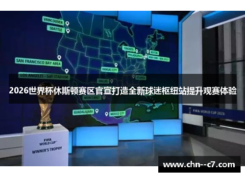 2026世界杯休斯顿赛区官宣打造全新球迷枢纽站提升观赛体验 2026世界杯休斯顿赛区官宣打造全新球迷枢纽站提升观赛体验