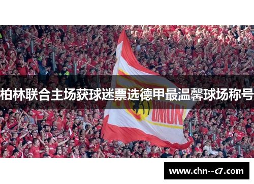 柏林联合主场获球迷票选德甲最温馨球场称号 柏林联合主场获球迷票选德甲最温馨球场称号