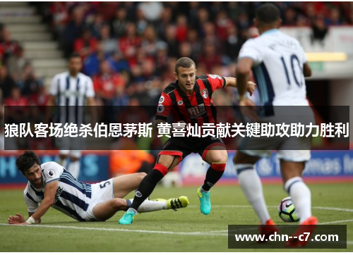 狼队客场绝杀伯恩茅斯 黄喜灿贡献关键助攻助力胜利