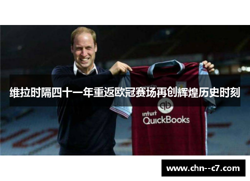 维拉时隔四十一年重返欧冠赛场再创辉煌历史时刻 维拉时隔四十一年重返欧冠赛场再创辉煌历史时刻