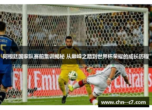 阿根廷国家队赛前集训揭秘 从巅峰之路到世界杯荣耀的成长历程 阿根廷国家队赛前集训揭秘 从巅峰之路到世界杯荣耀的成长历程