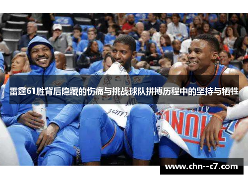 雷霆61胜背后隐藏的伤痛与挑战球队拼搏历程中的坚持与牺牲 雷霆61胜背后隐藏的伤痛与挑战球队拼搏历程中的坚持与牺牲
