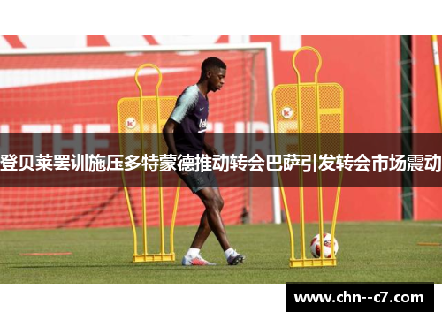 登贝莱罢训施压多特蒙德推动转会巴萨引发转会市场震动 登贝莱罢训施压多特蒙德推动转会巴萨引发转会市场震动