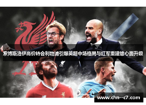 索博斯洛伊高价转会利物浦引爆英超中场格局与红军重建雄心面升级 索博斯洛伊高价转会利物浦引爆英超中场格局与红军重建雄心面升级