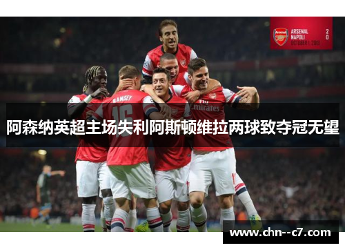 阿森纳英超主场失利阿斯顿维拉两球致夺冠无望 阿森纳英超主场失利阿斯顿维拉两球致夺冠无望