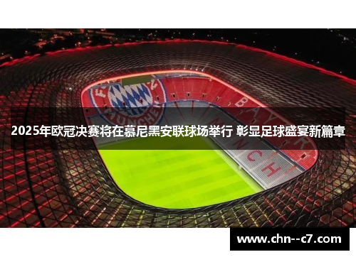 2025年欧冠决赛将在慕尼黑安联球场举行 彰显足球盛宴新篇章 2025年欧冠决赛将在慕尼黑安联球场举行 彰显足球盛宴新篇章