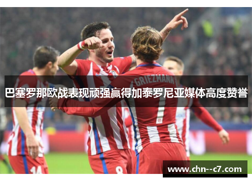 巴塞罗那欧战表现顽强赢得加泰罗尼亚媒体高度赞誉