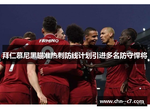 拜仁慕尼黑瞄准热刺防线计划引进多名防守悍将