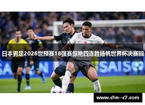 日本男足2026世预赛18强赛惊艳四连胜扬帆世界杯决赛圈 日本男足2026世预赛18强赛惊艳四连胜扬帆世界杯决赛圈