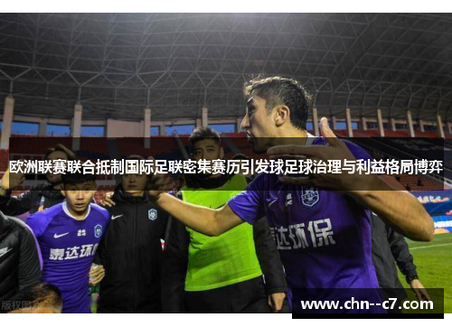 欧洲联赛联合抵制国际足联密集赛历引发球足球治理与利益格局博弈 欧洲联赛联合抵制国际足联密集赛历引发球足球治理与利益格局博弈