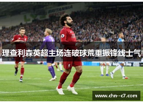 理查利森英超主场连破球荒重振锋线士气 理查利森英超主场连破球荒重振锋线士气