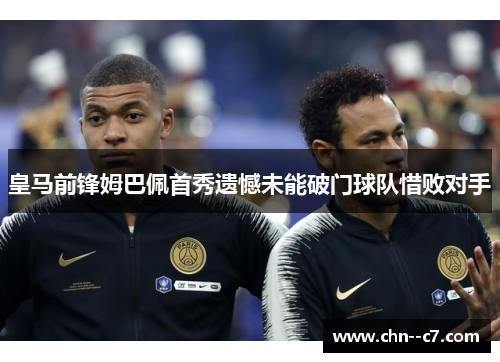 皇马前锋姆巴佩首秀遗憾未能破门球队惜败对手 皇马前锋姆巴佩首秀遗憾未能破门球队惜败对手