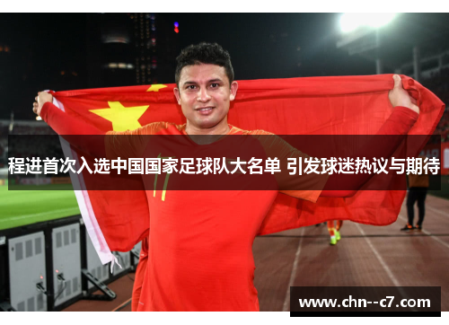 程进首次入选中国国家足球队大名单 引发球迷热议与期待