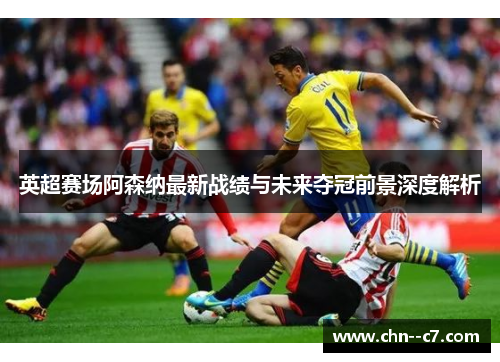 英超赛场阿森纳最新战绩与未来夺冠前景深度解析