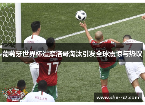 葡萄牙世界杯遭摩洛哥淘汰引发全球震惊与热议 葡萄牙世界杯遭摩洛哥淘汰引发全球震惊与热议