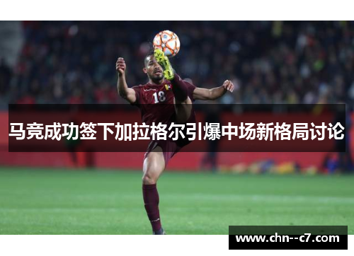 马竞成功签下加拉格尔引爆中场新格局讨论